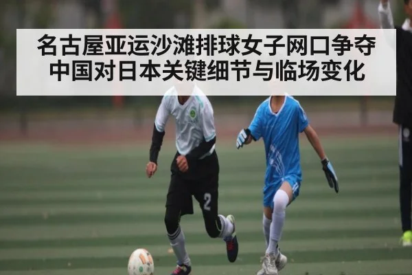 名古屋亚运沙滩排球女子网口争夺中国对日本关键细节与临场变化