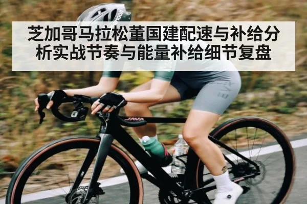 芝加哥马拉松董国建配速与补给分析实战节奏与能量补给细节复盘