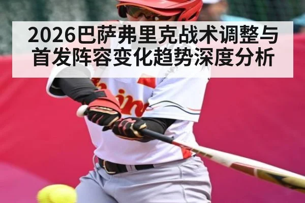 2026巴萨弗里克战术调整与首发阵容变化趋势深度分析