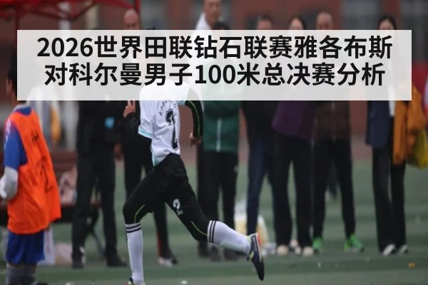 2026世界田联钻石联赛雅各布斯对科尔曼男子100米总决赛分析