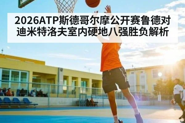 2026ATP斯德哥尔摩公开赛鲁德对迪米特洛夫室内硬地八强胜负解析
